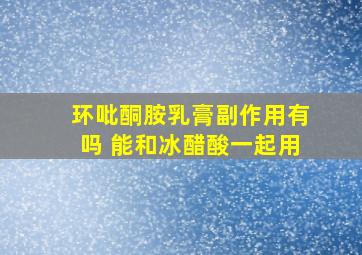 环吡酮胺乳膏副作用有吗 能和冰醋酸一起用